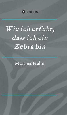 Martina Hahn - Wie ich erfuhr, dass ich ein Zebra bin, Inbunden