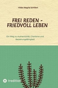 bokomslag Frei Reden - Friedvoll Leben: Ein Weg zu Authentizität, Charisma und Beziehungsfähigkeit