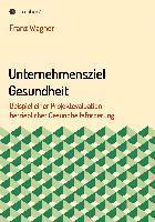 Unternehmensziel Gesundheit: Beispiel einer Projektevaluation betrieblicher Gesundheitsförderung