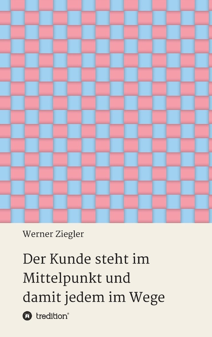 Werner Ziegler - Kunde steht im Mittelpunkt und damit jedem im Wege, Inbunden