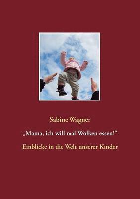 Sabine Wagner - "Mama, ich will mal Wolken essen!", Häftad