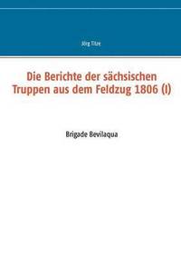 bokomslag Die Berichte der schsischen Truppen aus dem Feldzug 1806 (I)