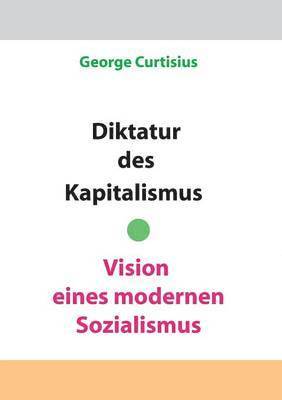 George Curtisius - Diktatur des Kapitalismus - Vision eines modernen Sozialismus, Häftad