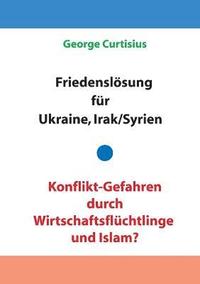 bokomslag Friedenslsung fr Ukraine und Irak/Syrien - Konflikt-Gefahren durch Wirtschaftsflchtlinge und Islam?