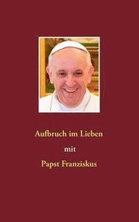 bokomslag Aufbruch im Lieben mit Papst Franziskus