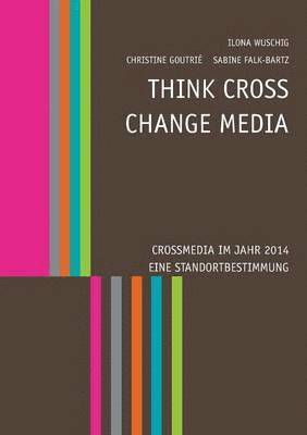 Christine Goutrié, Ilona Wuschig, Sabine Falk-Bartz - Think CROSS - Change MEDIA. Crossmedia im Jahr 2014 - Eine Standortbestimmung, Häftad