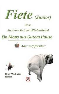 bokomslag Fiete (Junior) alias Alex vom Kaiser-Wilhelm-Kanal Ein Mops aus gutem Hause Adel verpflichtet