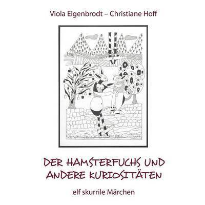 Viola Eigenbrodt, Christiane Hoff - Hamsterfuchs und andere Kuriositäten - elf skurrile Märchen, Häftad