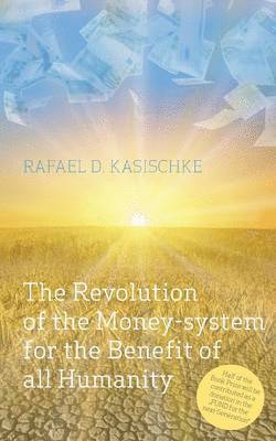 Revolution of the Money-system for the Benefit of all humanity