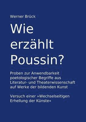 bokomslag Wie erzhlt Poussin? Proben zur Anwendbarkeit poetologischer Begriffe aus Literatur- und Theaterwissenschaft auf Werke der bildenden Kunst. Versuch einer &quot;Wechselseitigen Erhellung der