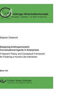 bokomslag Designing Anthropomorphic Conversational Agents in Enterprises. A Nascent Theory and Conceptual Framework for Fostering a Human-Like Interaction