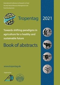 bokomslag Tropentag 2021 - International Research on Food Security, Natural Resource Management and Rural Development.Towards shifting paradigms in agriculture for a healthy and sustainable future - Book of