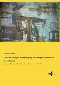 bokomslag Die Einrichtungen zur Erzeugung der Roentgenstrahlen und ihr Gebrauch