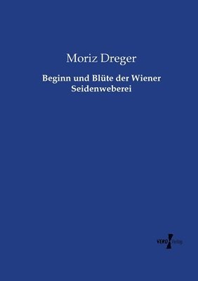 bokomslag Beginn und Blüte der Wiener Seidenweberei