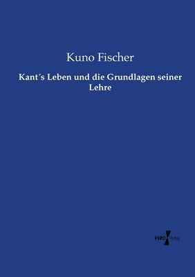 Kants Leben und die Grundlagen seiner Lehre 1