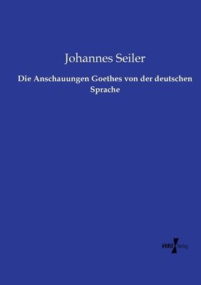 Johannes Seiler - Anschauungen Goethes von der deutschen Sprache, Häftad