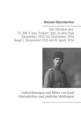 Michael Oberndorfner - Mission des IV. Btl. I. bay. Fußart. Rgt. in den Irak Dezember 1915 bis Dezember 1916 - Band 1 Dezember 1915 bis 8. April 1916, Häftad