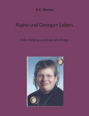 Alpha und Omega= Leben.