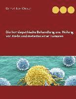 bokomslag Die homöopathische Behandlung und Heilung von Krebs und metastasierten Tumoren