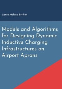 bokomslag Models and Algorithms for Designing Dynamic Inductive Charging Infrastructures on Airport Aprons