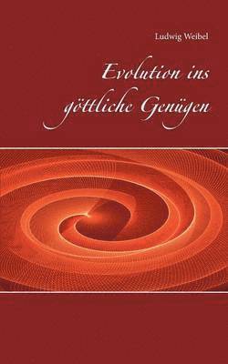 Ludwig Weibel - Evolution ins göttliche Genügen, Häftad