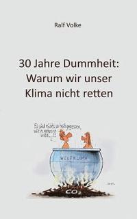 bokomslag 30 Jahre Dummheit: Warum wir unser Klima nicht retten