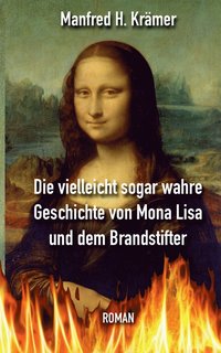 bokomslag Die vielleicht sogar wahre Geschichte von Mona Lisa und dem Brandstifter