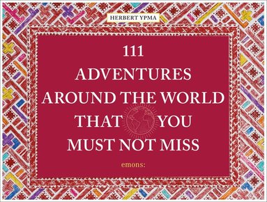 Herbert Ypma - 111 Adventures Around the World That You Must Not Miss, Inbunden