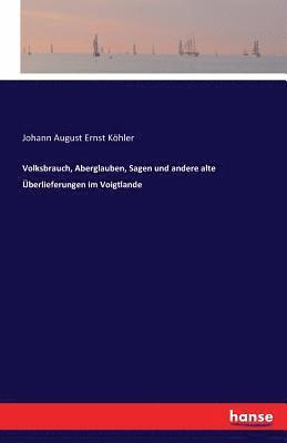 Johann August Ernst Köhler - Volksbrauch, Aberglauben, Sagen und andere alte Überlieferungen im Voigtlande, Häftad