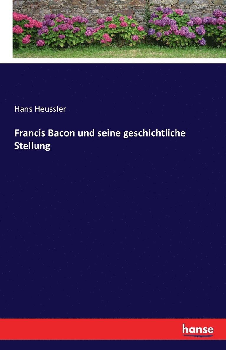 Francis Bacon und seine geschichtliche Stellung 1