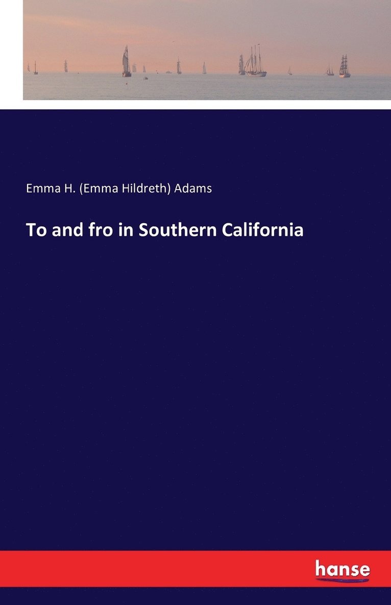 Emma H (Emma Hildreth) Adams, Emma H. (Emma Hildreth) Adams - To and fro in Southern California, Häftad