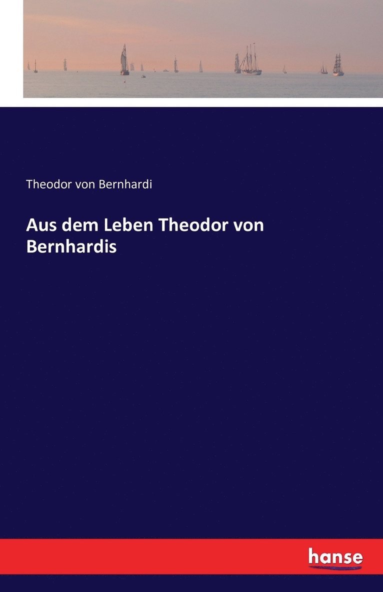 Aus dem Leben Theodor von Bernhardis 1