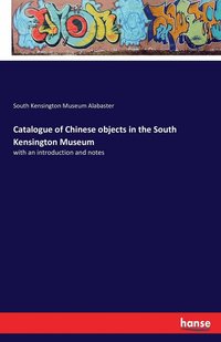 bokomslag Catalogue of Chinese objects in the South Kensington Museum