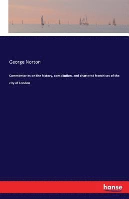 Commentaries on the history, constitution, and chartered franchises of the city of London 1