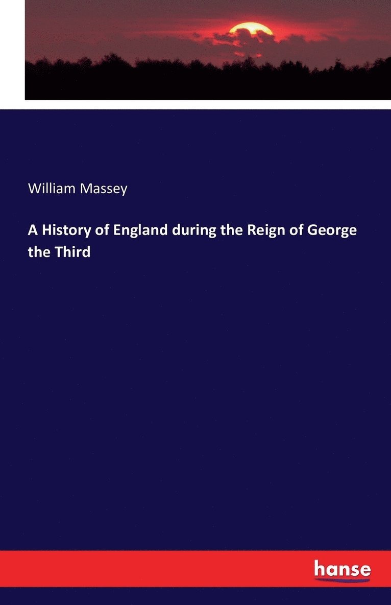 A History of England during the Reign of George the Third 1