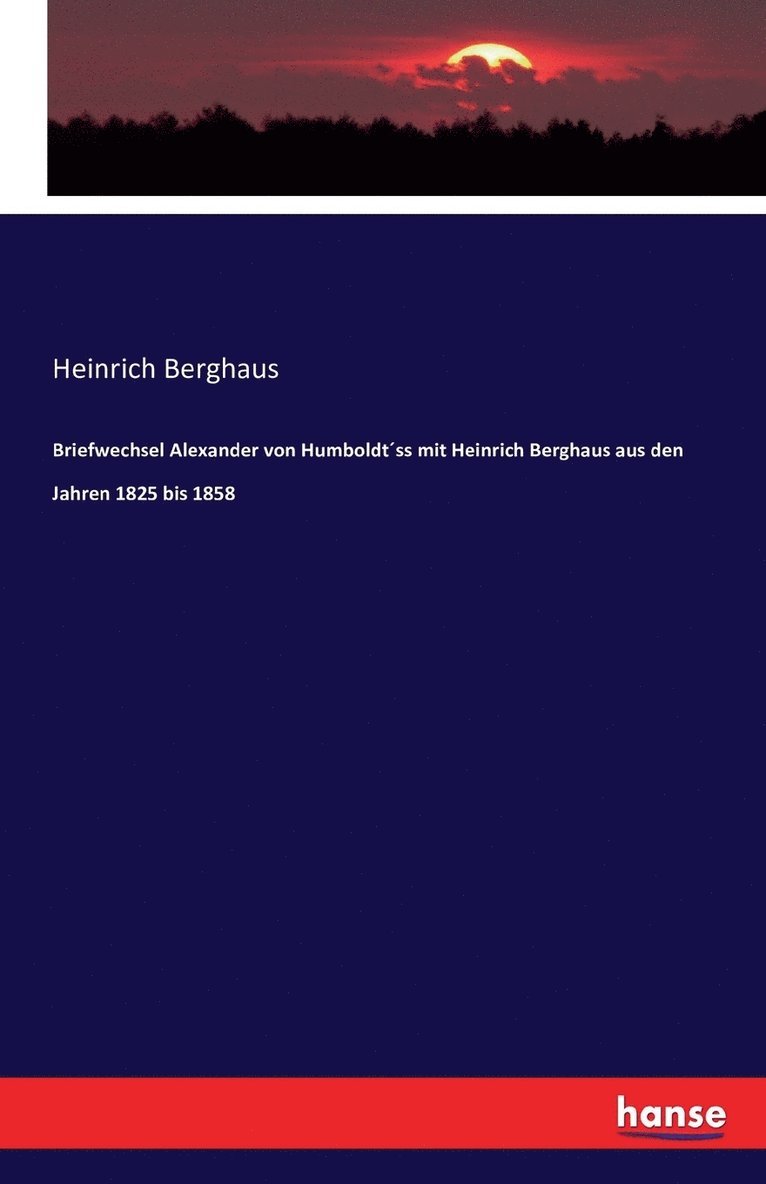 Briefwechsel Alexander von Humboldtss mit Heinrich Berghaus aus den Jahren 1825 bis 1858 1