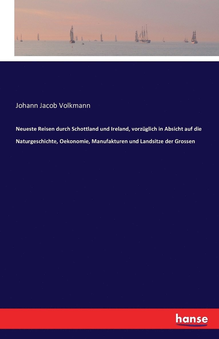 Neueste Reisen durch Schottland und Ireland, vorzglich in Absicht auf die Naturgeschichte, Oekonomie, Manufakturen und Landsitze der Grossen 1