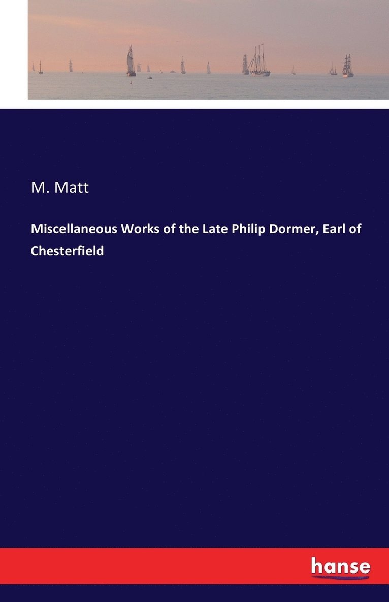 Miscellaneous Works of the Late Philip Dormer, Earl of Chesterfield 1