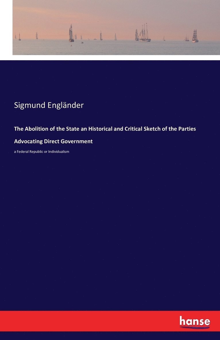 The Abolition of the State an Historical and Critical Sketch of the Parties Advocating Direct Government 1