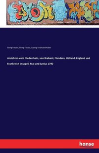 bokomslag Ansichten vom Niederrhein, von Brabant, Flandern, Holland, England und Frankreich im April, Mai und Junius 1790