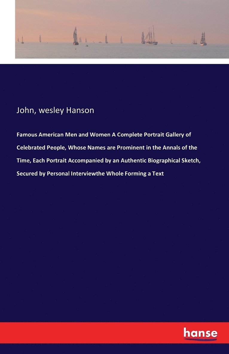 Famous American Men and Women A Complete Portrait Gallery of Celebrated People, Whose Names are Prominent in the Annals of the Time, Each Portrait Accompanied by an Authentic Biographical Sketch, 1