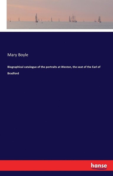 Mary Boyle - Biographical catalogue of the portraits at Weston, the seat of the Earl of Bradford, Häftad