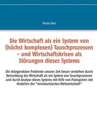 bokomslag Die Wirtschaft als ein System von (hochkomplexen) Tausch- (und Versorgungs-) Prozessen