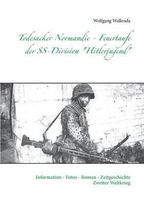 Todesacker Normandie - Feuertaufe der SS-Division "Hitlerjugend"