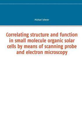 bokomslag Correlating structure and function in small molecule organic solar cells by means of scanning probe and electron microscopy