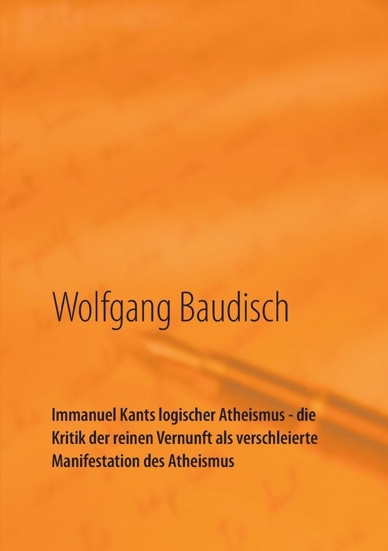 Immanuel Kants logischer Atheismus - die Kritik der reinen Vernunft als verschleierte Manifestation des Atheismus 1