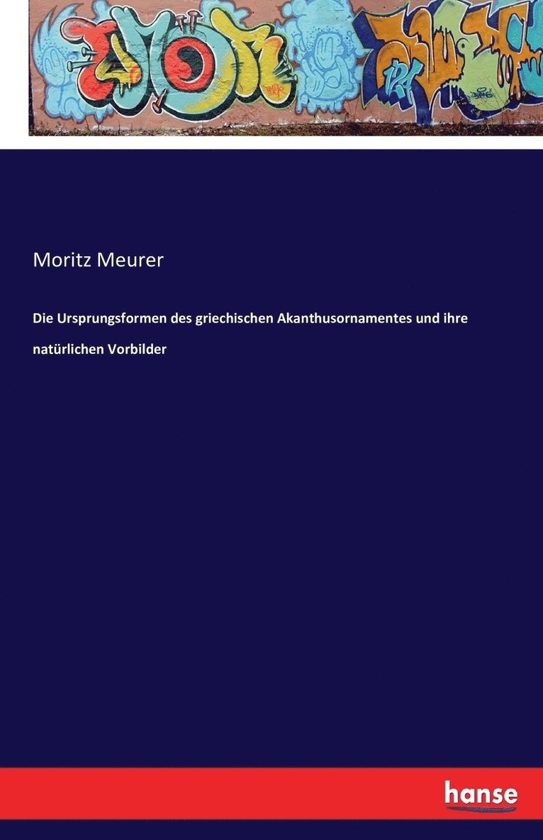 Die Ursprungsformen des griechischen Akanthusornamentes und ihre natrlichen Vorbilder 1