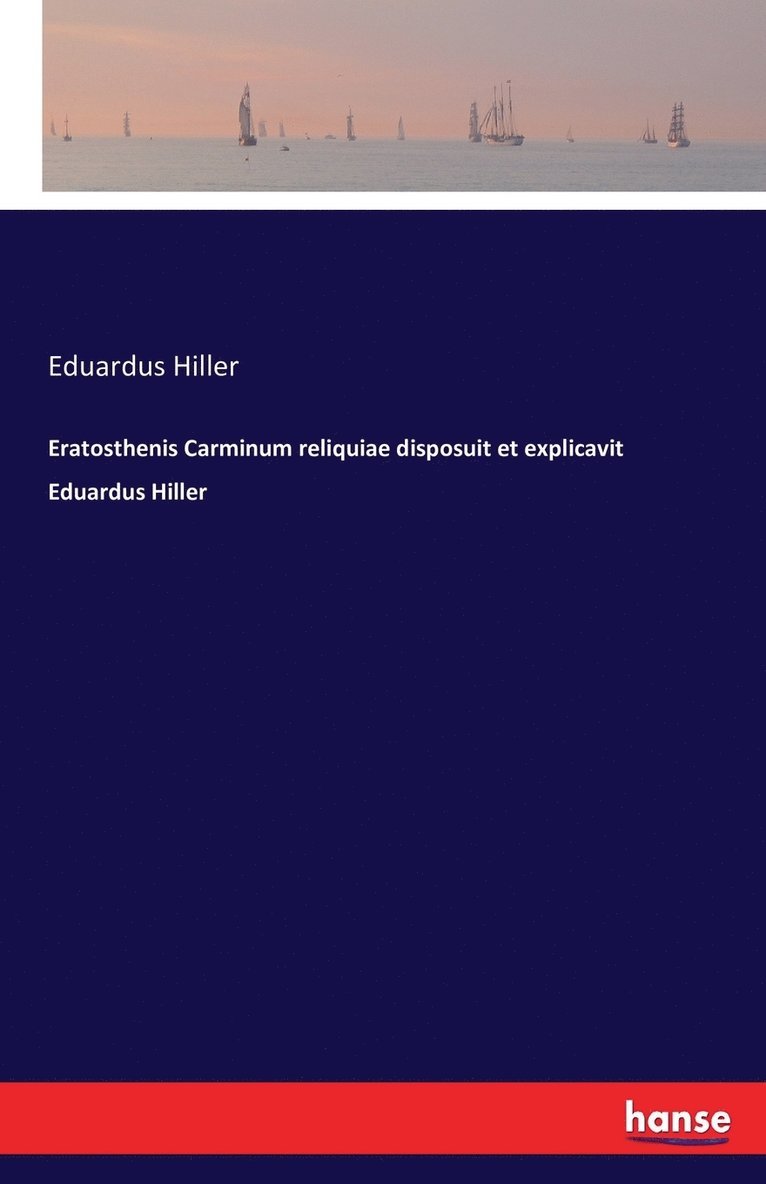 Eratosthenis Carminum reliquiae disposuit et explicavit Eduardus Hiller 1