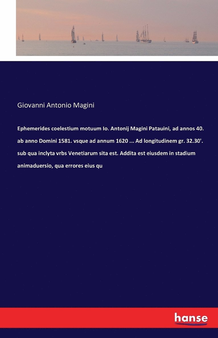 Ephemerides coelestium motuum Io. Antonij Magini Patauini, ad annos 40. ab anno Domini 1581. vsque ad annum 1620 ... Ad longitudinem gr. 32.30'. sub qua inclyta vrbs Venetiarum sita est. Addita est 1