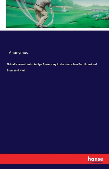 bokomslag Grundliche und vollstandige Anweisung in der deutschen Fechtkunst auf Stoss und Hieb